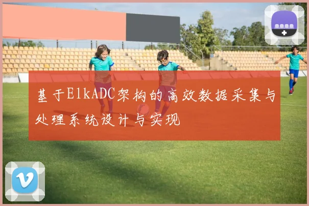 基于ElkADC架构的高效数据采集与处理系统设计与实现