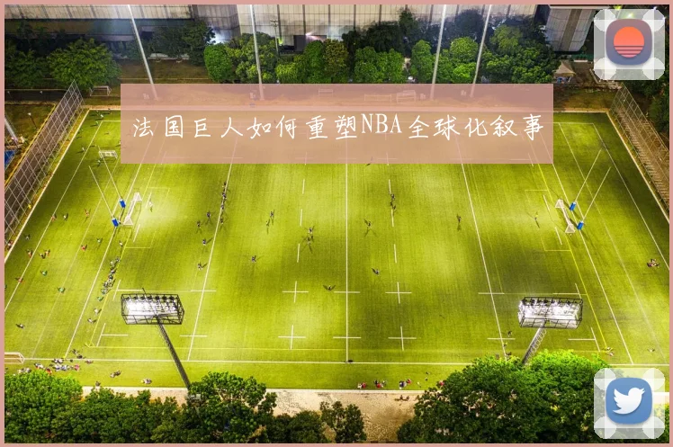 法国巨人如何重塑NBA全球化叙事