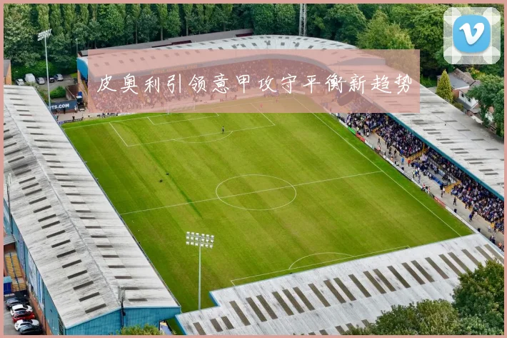 皮奥利引领意甲攻守平衡新趋势