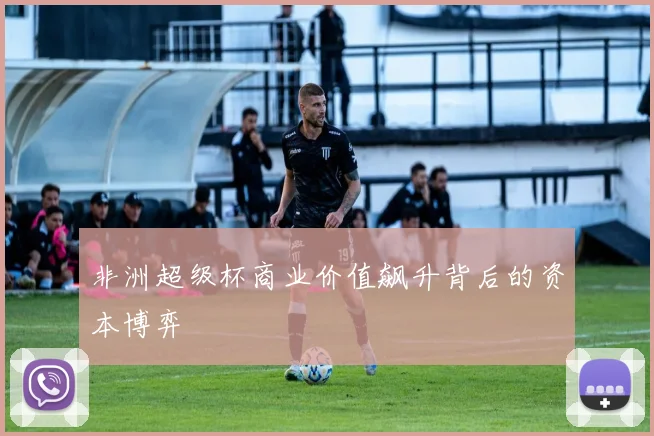 非洲超级杯商业价值飙升背后的资本博弈