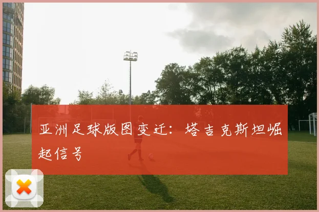 亚洲足球版图变迁：塔吉克斯坦崛起信号