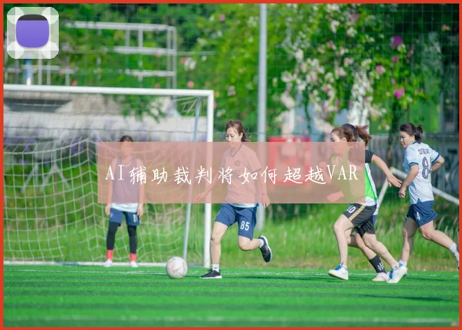 AI辅助裁判将如何超越VAR