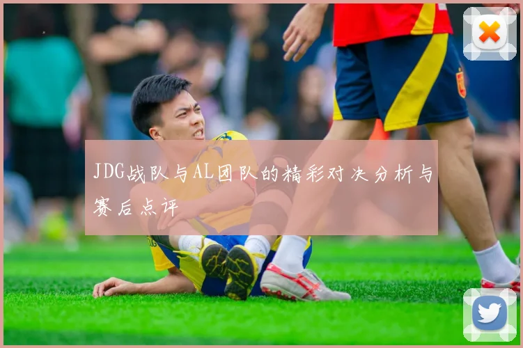 JDG战队与AL团队的精彩对决分析与赛后点评