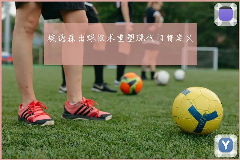 埃德森出球技术重塑现代门将定义