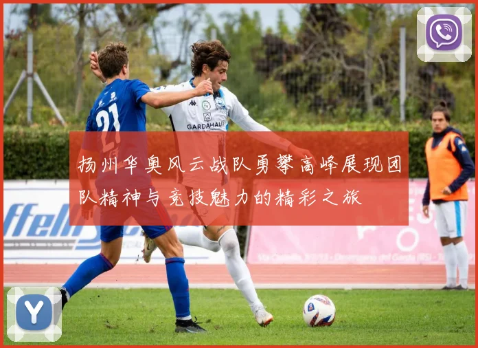 扬州华奥风云战队勇攀高峰展现团队精神与竞技魅力的精彩之旅