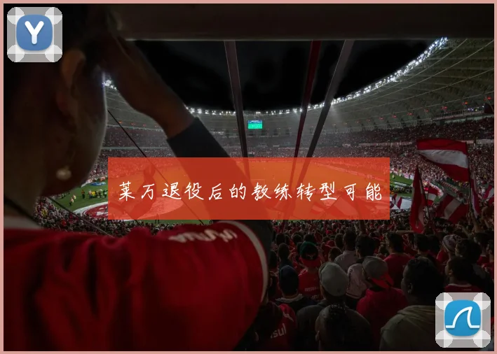 莱万退役后的教练转型可能