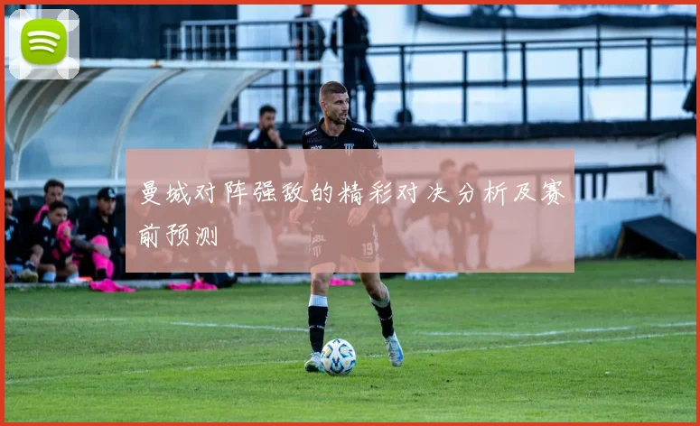 曼城对阵强敌的精彩对决分析及赛前预测