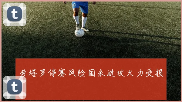 劳塔罗停赛风险国米进攻火力受损