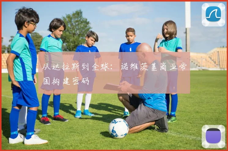 从达拉斯到全球：诺维茨基商业帝国构建密码