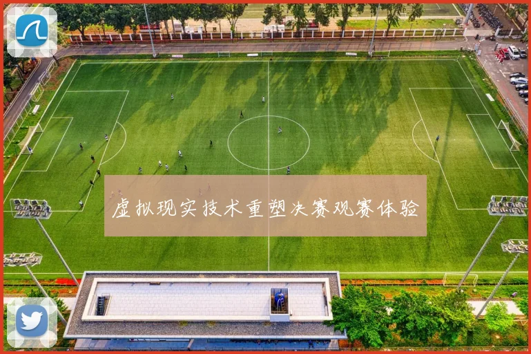 虚拟现实技术重塑决赛观赛体验
