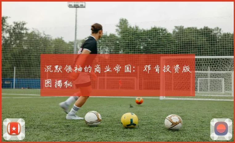 沉默领袖的商业帝国：邓肯投资版图揭秘