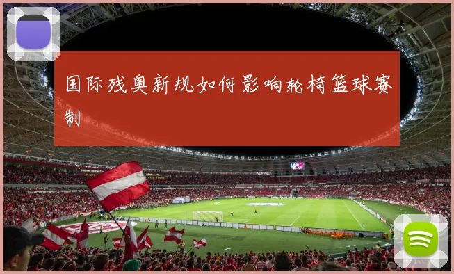 国际残奥新规如何影响轮椅篮球赛制