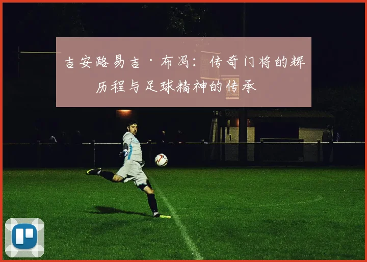 吉安路易吉·布冯：传奇门将的辉煌历程与足球精神的传承