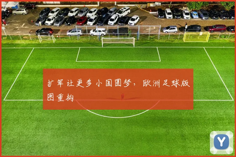 扩军让更多小国圆梦，欧洲足球版图重构