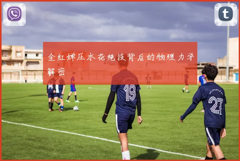 全红婵压水花绝技背后的物理力学解密